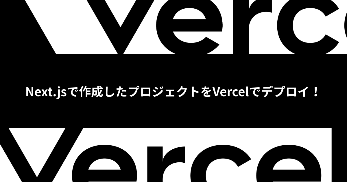 Next.jsで作成したプロジェクトをVercelでデプロイ！